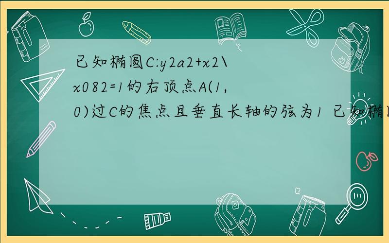 已知椭圆C:y2a2+x2\x082=1的右顶点A(1,0)过C的焦点且垂直长轴的弦为1 已知椭圆C:y2\a2+x2\