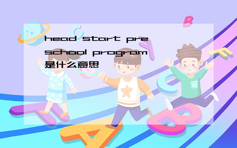 head start preschool program是什么意思