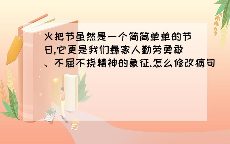 火把节虽然是一个简简单单的节日,它更是我们彝家人勤劳勇敢、不屈不挠精神的象征.怎么修改病句