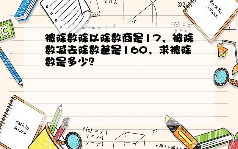 被除数除以除数商是17，被除数减去除数差是160，求被除数是多少？