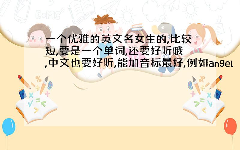 一个优雅的英文名女生的,比较短,要是一个单词,还要好听哦,中文也要好听,能加音标最好,例如angel （天使）,