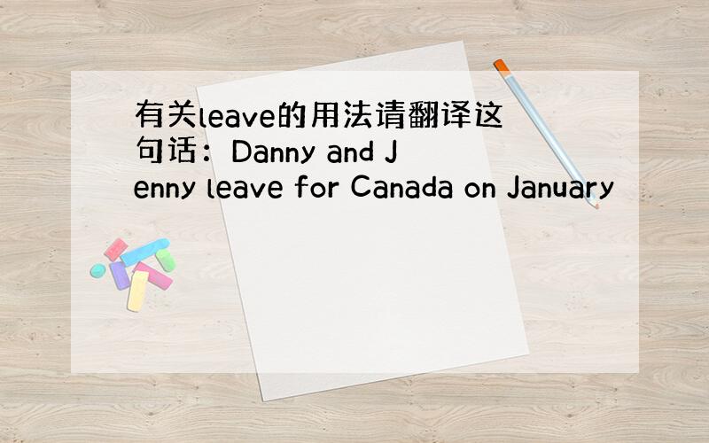 有关leave的用法请翻译这句话：Danny and Jenny leave for Canada on January