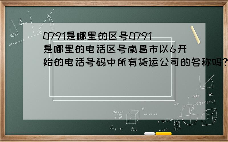 0791是哪里的区号0791是哪里的电话区号南昌市以6开始的电话号码中所有货运公司的名称吗?能在半小时内回复吗.