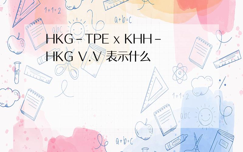 HKG-TPE x KHH-HKG V.V 表示什么