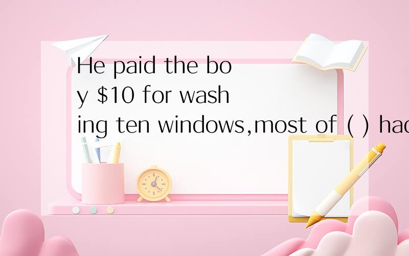 He paid the boy $10 for washing ten windows,most of ( ) hadn