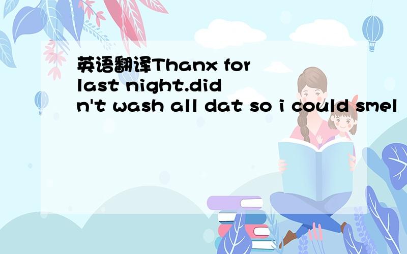 英语翻译Thanx for last night.didn't wash all dat so i could smel