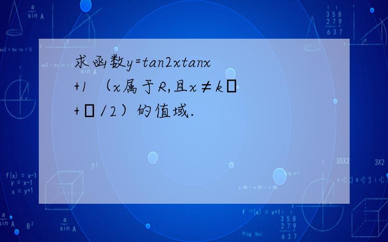 求函数y=tan2xtanx+1 （x属于R,且x≠kπ+π/2）的值域.