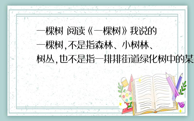 一棵树 阅读《一棵树》我说的一棵树,不是指森林、小树林、树丛,也不是指一排排街道绿化树中的某一棵树,而是指旷野山梁上独自