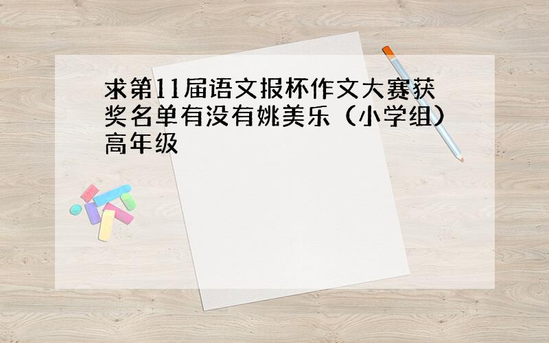 求第11届语文报杯作文大赛获奖名单有没有姚美乐（小学组）高年级