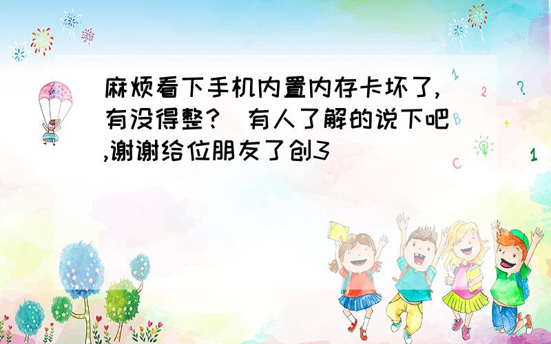 麻烦看下手机内置内存卡坏了,有没得整?　有人了解的说下吧,谢谢给位朋友了创3