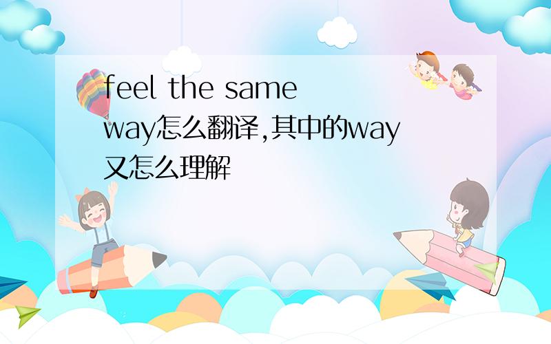 feel the same way怎么翻译,其中的way又怎么理解