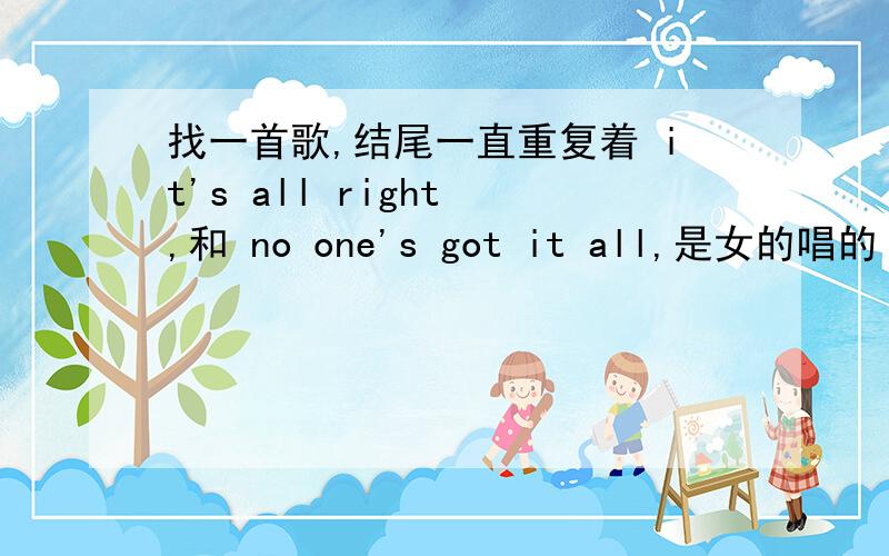 找一首歌,结尾一直重复着 it's all right ,和 no one's got it all,是女的唱的