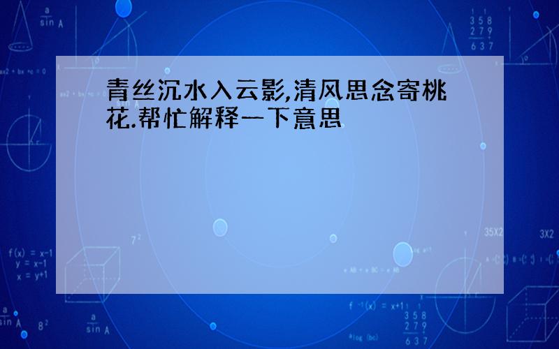 青丝沉水入云影,清风思念寄桃花.帮忙解释一下意思