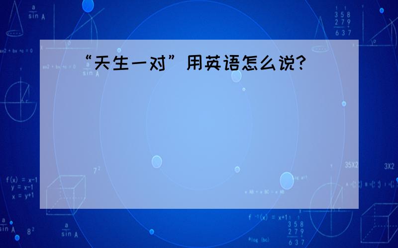 “天生一对”用英语怎么说?