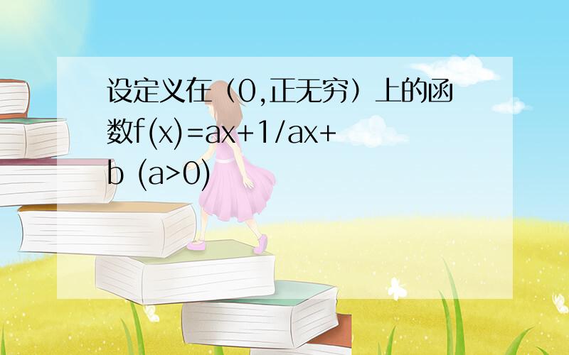 设定义在（0,正无穷）上的函数f(x)=ax+1/ax+b (a>0)