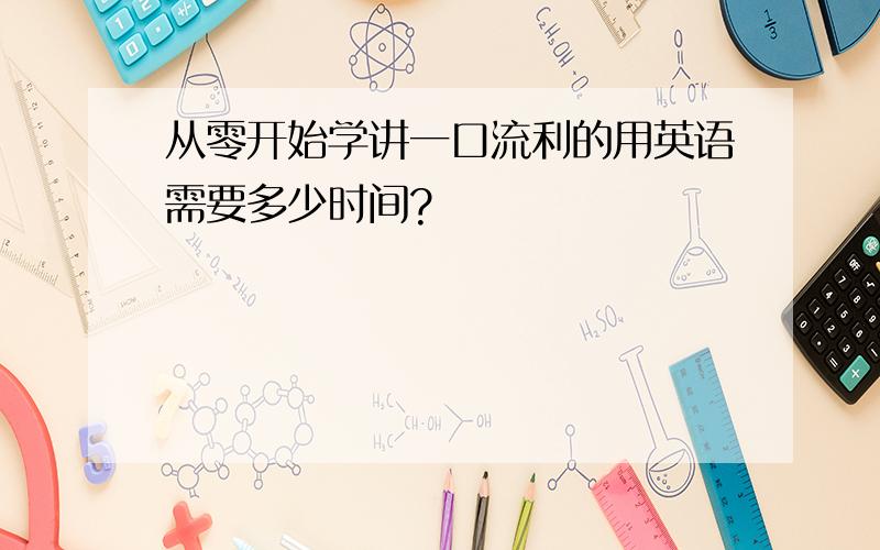 从零开始学讲一口流利的用英语需要多少时间?