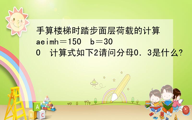 手算楼梯时踏步面层荷载的计算aeimh＝150　b＝300　计算式如下2请问分母0．3是什么?