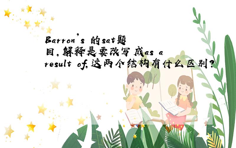 Barron's 的sat题目,解释是要改写成as a result of,这两个结构有什么区别?