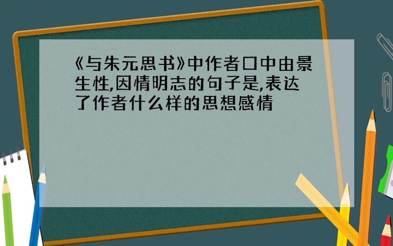 《与朱元思书》中作者口中由景生性,因情明志的句子是,表达了作者什么样的思想感情