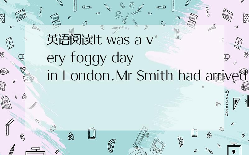 英语阅读It was a very foggy day in London.Mr Smith had arrived f