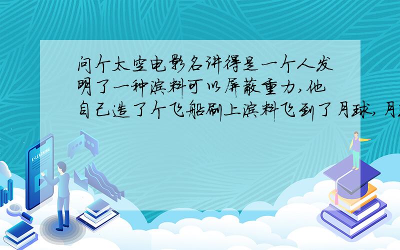 问个太空电影名讲得是一个人发明了一种涂料可以屏蔽重力,他自己造了个飞船刷上涂料飞到了月球,月球上有好多外星人.