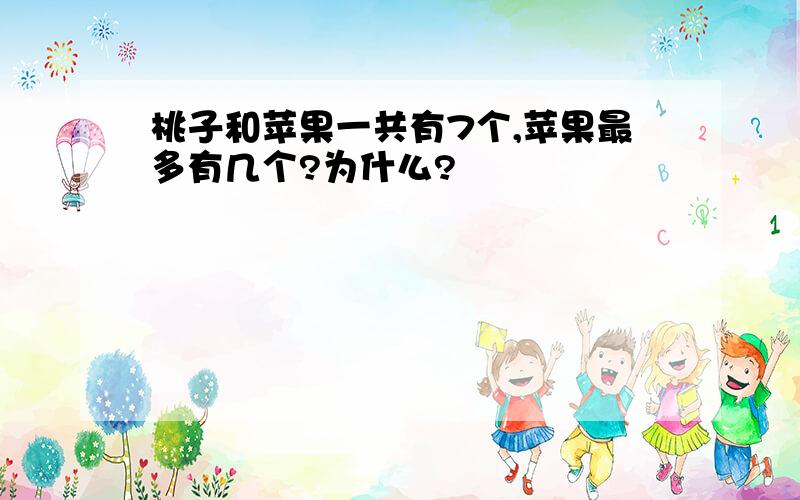 桃子和苹果一共有7个,苹果最多有几个?为什么?