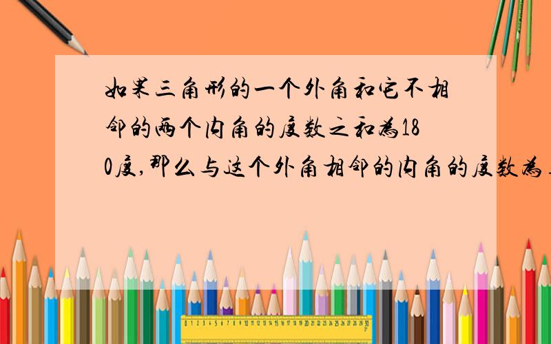 如果三角形的一个外角和它不相邻的两个内角的度数之和为180度,那么与这个外角相邻的内角的度数为_______.