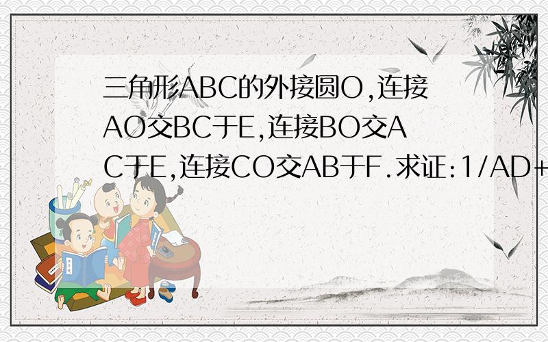 三角形ABC的外接圆O,连接AO交BC于E,连接BO交AC于E,连接CO交AB于F.求证:1/AD+1/BE+1/CF=