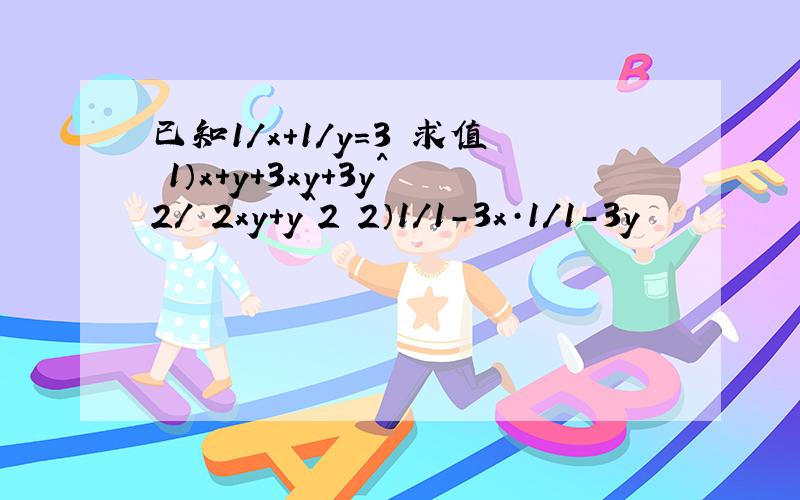 已知1/x+1/y=3 求值 1）x+y+3xy+3y^2/ 2xy+y^2 2）1/1-3x·1/1-3y