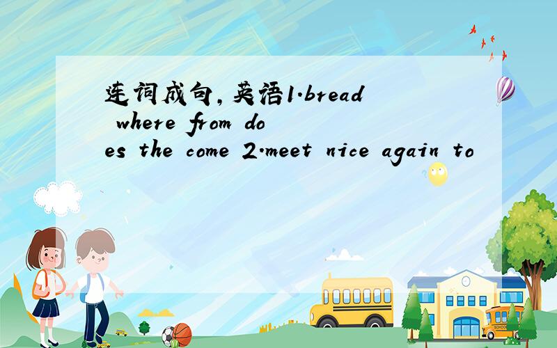 连词成句,英语1.bread where from does the come 2.meet nice again to