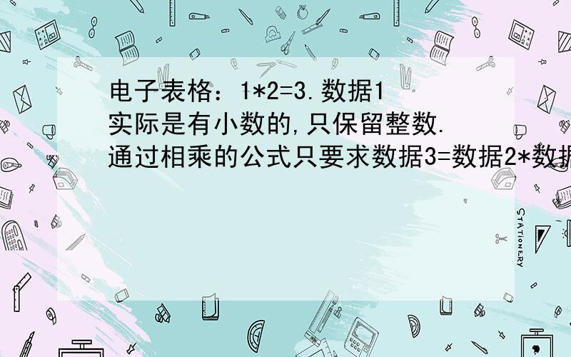 电子表格：1*2=3.数据1实际是有小数的,只保留整数.通过相乘的公式只要求数据3=数据2*数据1（显示的直）