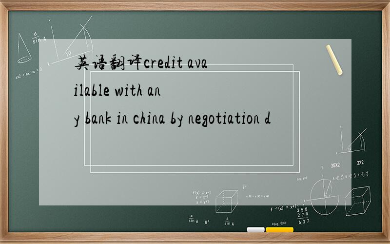 英语翻译credit available with any bank in china by negotiation d