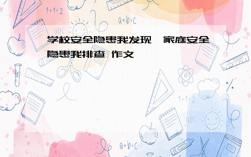 学校安全隐患我发现,家庭安全隐患我排查 作文