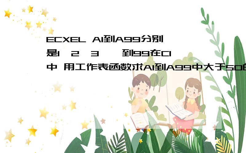 ECXEL A1到A99分别是1,2,3……到99在C1中 用工作表函数求A1到A99中大于50的数的个数