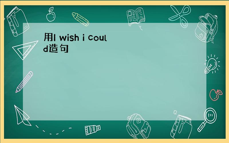 用I wish i could造句