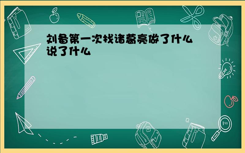 刘备第一次找诸葛亮做了什么 说了什么