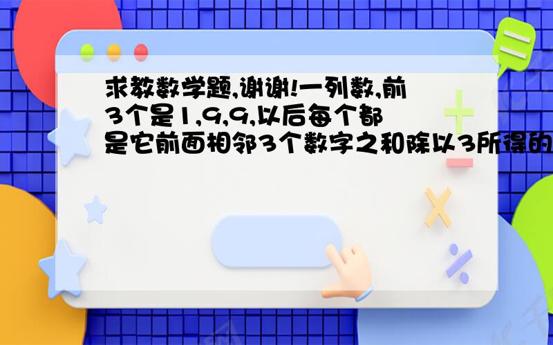 求教数学题,谢谢!一列数,前3个是1,9,9,以后每个都是它前面相邻3个数字之和除以3所得的余数,求这列数