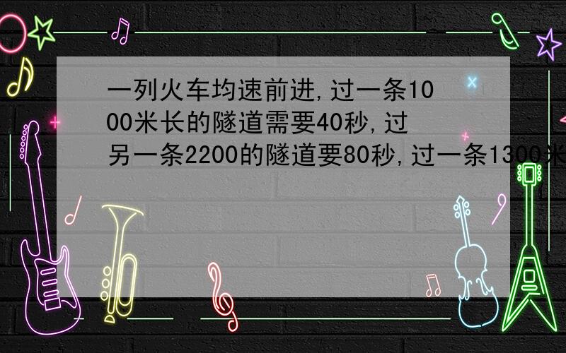 一列火车均速前进,过一条1000米长的隧道需要40秒,过另一条2200的隧道要80秒,过一条1300米要多少秒