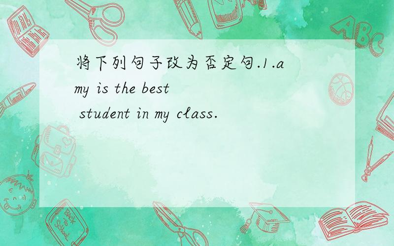 将下列句子改为否定句.1.amy is the best student in my class.