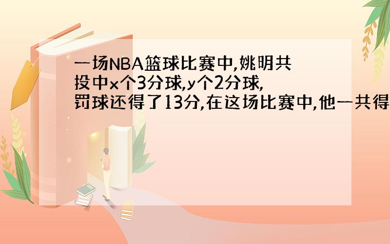 一场NBA篮球比赛中,姚明共投中x个3分球,y个2分球,罚球还得了13分,在这场比赛中,他一共得了（ ）分