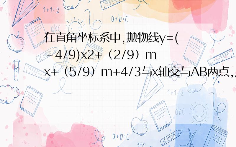 在直角坐标系中,抛物线y=(-4/9)x2+（2/9）mx+（5/9）m+4/3与x轴交与AB两点,点A在负半轴上,点B