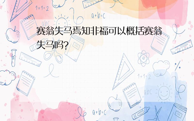 赛翁失马焉知非福可以概括赛翁失马吗?