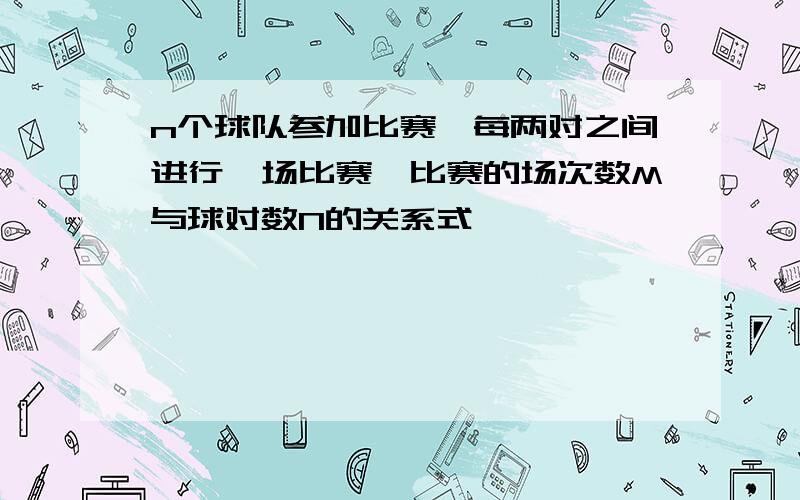 n个球队参加比赛,每两对之间进行一场比赛,比赛的场次数M与球对数N的关系式