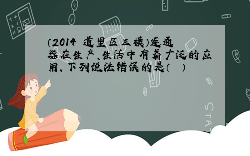 （2014•道里区三模）连通器在生产、生活中有着广泛的应用，下列说法错误的是（　　）