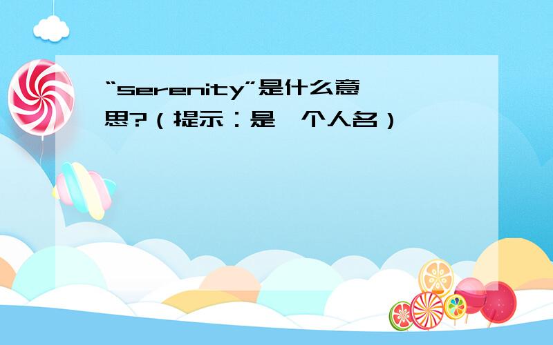 “serenity”是什么意思?（提示：是一个人名）