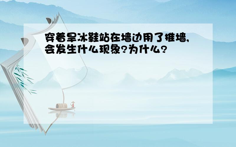 穿着旱冰鞋站在墙边用了推墙,会发生什么现象?为什么?