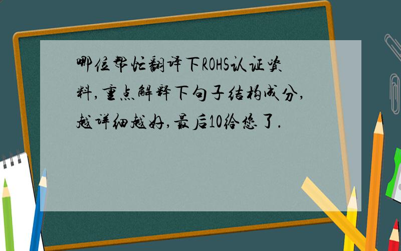 哪位帮忙翻译下ROHS认证资料,重点解释下句子结构成分,越详细越好,最后10给您了.