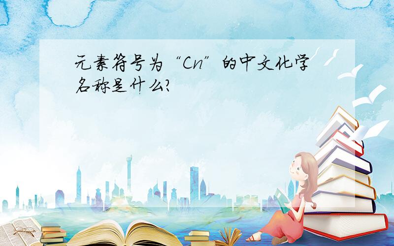 元素符号为“Cn”的中文化学名称是什么?