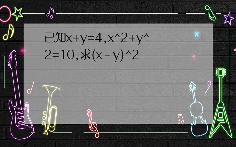 已知x+y=4,x^2+y^2=10,求(x-y)^2