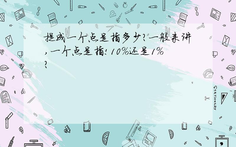 提成一个点是指多少?一般来讲,一个点是指!10%还是1%?